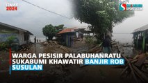 Warga Pesisir Palabuhanratu Sukabumi Khawatir Banjir Rob Susulan