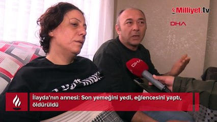 İlayda’nın annesi: Son yemeğini yedi, eğlencesini yaptı, öldürüldü