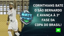 Corinthians GANHA e AVANÇA na Copa do Brasil; Amanhã tem Flamengo x Fluminense! | BATE-PRONTO