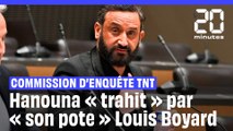 Commission d'enquête TNT : « J'ai été trahi par mon pote », dit Hanouna à propos de Louis Boyard