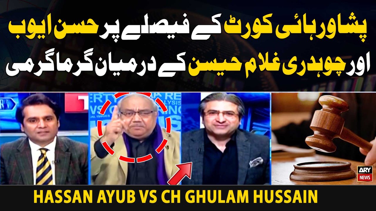 Peshawar High Court kay Faislay Par Hassan Ayub aur Ch Ghulam Hussain kay Darmiyan Garma Garmi