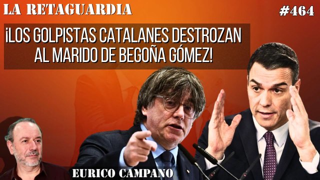 La Retaguardia #464: ¡Los golpistas catalanes destrozan al marido de Begoña Gómez! ¡Le tratan como a un pelele!