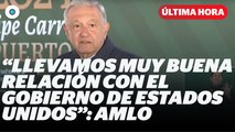 AMLO aseguró que llevan buena relación con Estados Unidos I Reporte Indigo