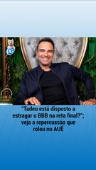 "Tadeu está disposto a estragar o BBB na reta final?"; veja a repercussão que rolou no AUÊ