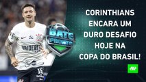 CORRE RISCOS? Corinthians faz JOGO DECISIVO HOJE pela Copa do Brasil! | BATE-PRONTO