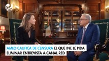 AMLO califica de censura el que INE le pida eliminar entrevista a Canal Red