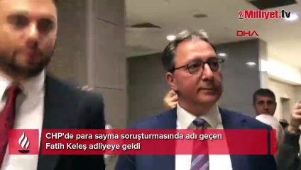CHP'de para sayma soruşturması! Fatih Keleş adliyeye geldi
