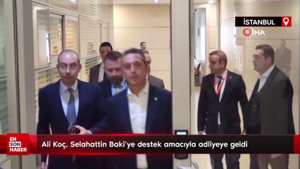 Ali Koç, Selahattin Baki’ye destek amacıyla adliyeye geldi