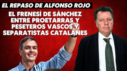 Alfonso Rojo: “El frenesí de Sánchez entre proetarras y peseteros vascos y separatistas catalanes”