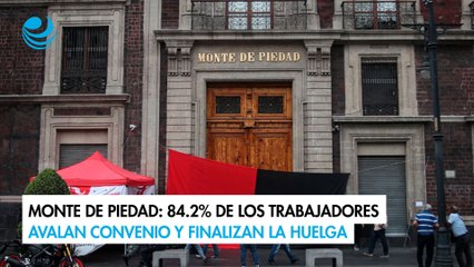 Monte de Piedad: 84.2% de los trabajadores avalan convenio y ponen fin a la huelga