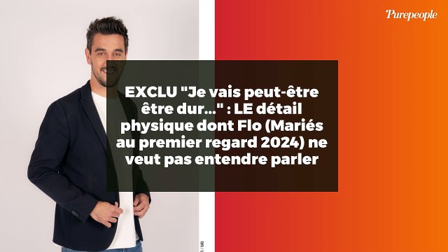 EXCLU Je vais peut-être être dur... : LE détail physique dont Flo (Mariés au premier regard 2024) ne veut pas entendre parler