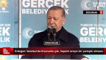 Cumhurbaşkanı Erdoğan: İstanbul'da Erzurumlu çok, hepsini arayın bir yanlışlık olmasın