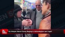 Oy isteyen Meral Danış Beştaş'a vatandaştan sert tepki