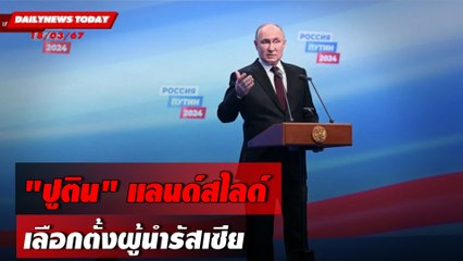 "ปูติน"แลนด์สไลด์ เลือกตั้งผู้นำรัสเซีย | DAILYNEWSTODAY 18/03/67