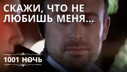Скажи, что не любишь меня... | 1001 ночь - Эпизод 13