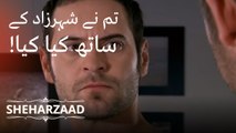 تم نے شہرزاد کے  ساتھ کیا کیا! | Sheharzaad - قسط نمبر 5