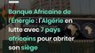 Banque Africaine de l’Énergie : l’Algérie en lutte avec 7 pays africains pour abriter son siège