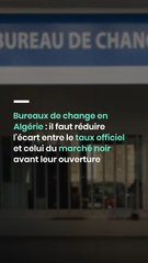 Bureaux de change en Algérie : il faut réduire l’écart entre le taux officiel et celui du marché noir avant leur ouverture