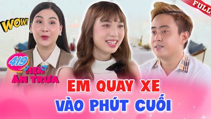 Hẹn Ăn Trưa #419_ Nàng NGẬP NGỪNG nói TIẾNG YÊU nhưng lại QUAY XE không bấm nút vào phút cuối