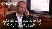 کیا فرید شیرزادے کو دلہن کے طور پر قبول کرے گا؟ | Sheharzaad - قسط نمبر 18