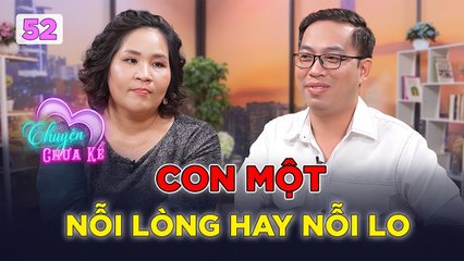 Chuyện Chưa Kể #52_ Áp lực _CON MỘT_ trong gia đình, NỖI LÒNG của cha mẹ hay NỖI LO nơi con