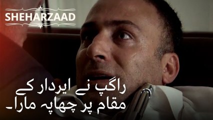 راگپ نے ایردار کے مقام پر چھاپہ مارا۔ | Sheharzaad - قسط نمبر 32