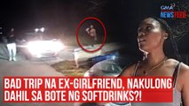 Bad trip na ex-girlfriend, nakulong dahil sa bote ng softdrinks?! | GMA Integrated Newsfeed