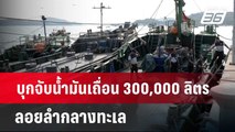 บุกจับน้ำมันเถื่อน 300,000 ลิตร ลอยลำกลางทะเล | เข้มข่าวใหญ่ | 19 มี.ค. 67