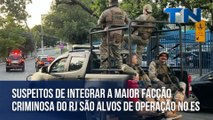 Suspeitos de integrar a maior facção criminosa do RJ são alvos de operação no ES