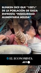 Blinken dice que "100%" de la población de Gaza enfrenta "inseguridad alimentaria aguda"