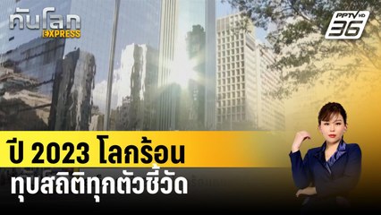 ปี 2023 โลกร้อนทุบสถิติทุกตัวชี้วัด | ทันโลก EXPRESS | 20 มี.ค. 67