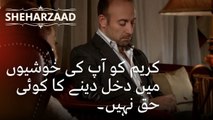 کریم کو آپ کی خوشیوں میں دخل دینے کا کوئی حق نہیں۔ | Sheharzaad - قسط نمبر 36