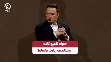!دواء للحيوانات» يستخدمه إيلون ماسك»
