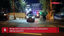 15 ilde terör örgütüne Bozdoğan-12 operasyonu! 139 kişi yakalandı