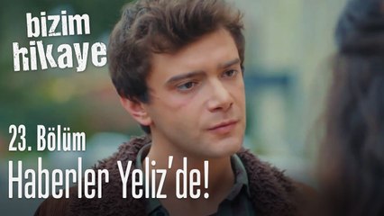 Yeliz anlatsın, haberler Yeliz'de - Bizim Hikaye 23. Bölüm