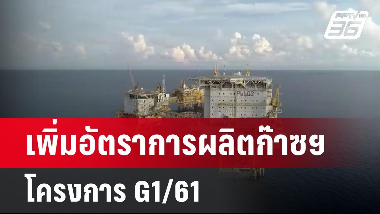 ปตท.สผ. ผลิตก๊าซฯ โครงการ G1/61 ขึ้นเป็น 800 ล้...