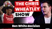 Ben White decision, Arsenal and Martinelli injury latest, Man City preview | The Chris Wheatley Show