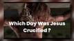 Good Friday Special _Which Day Was Jesus Crucified?