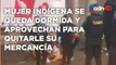 ¡Abuso de autoridad! Mujer indígena se queda dormida y aprovechan para quitarle su mercancía