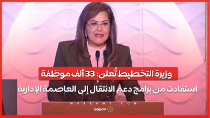 "وزيرة التخطيط تُعلن- 33 ألف موظفة استفادت من برامج دعم الانتقال إلى العاصمة الإدارية