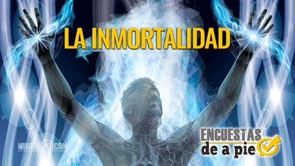 Encuestas de a Pie: La inmortalidad