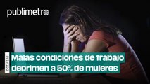 Malas condiciones de trabajo estresan y deprimen a 50% de mujeres