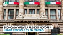 Economía vuelve a prender motores; habría crecido 0.3% en febrero