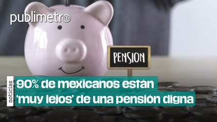 Demoledor: 90% de mexicanos están ‘muy lejos’ de una pensión digna