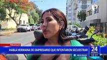 Trujillo: habla hermana de empresario a quien 