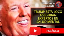 Expertos en salud mental aseguran que TRUMP esta LOCO