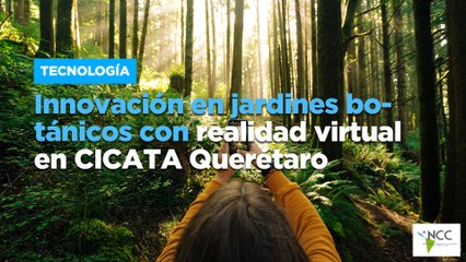 Innovación en jardines botánicos con realidad virtual en CICATA Querétaro