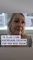 ‘The Village is Gone’: A heartbreaking evacuation story from Ukraine