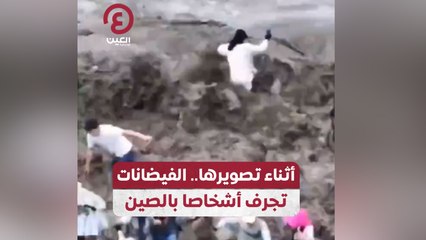 أثناء تصويرها.. الفيضانات تجرف أشخاص بالصين