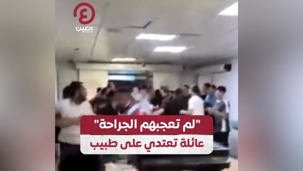 لم تعجبهم الجراحة" عائلة تعتدي على طبيب"